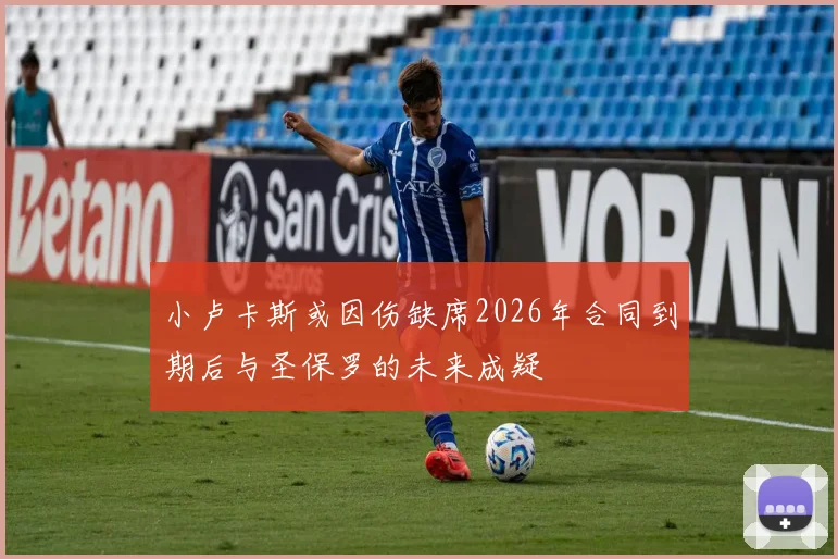 小卢卡斯或因伤缺席2026年合同到期后与圣保罗的未来成疑