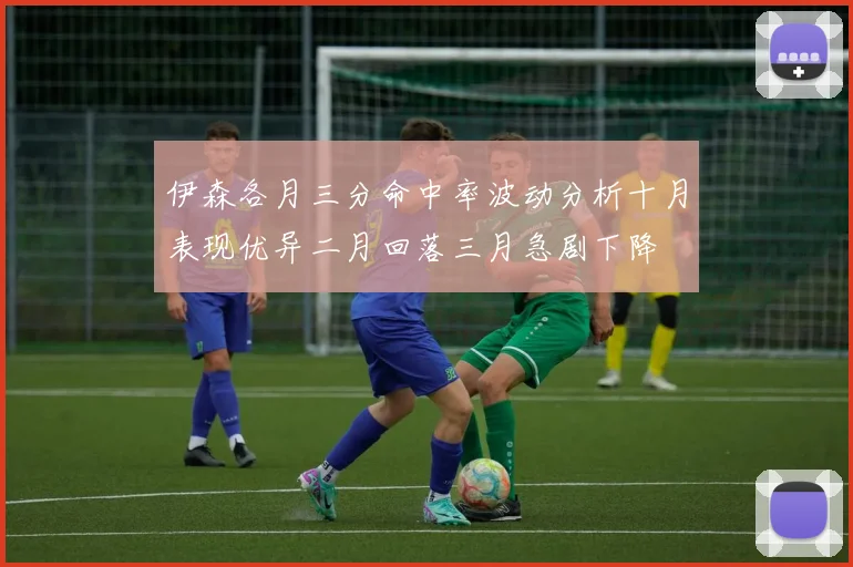 伊森各月三分命中率波动分析十月表现优异二月回落三月急剧下降