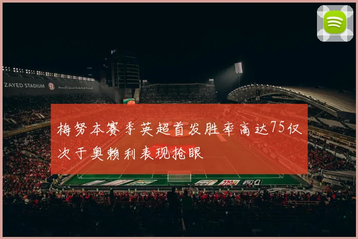 梅努本赛季英超首发胜率高达75仅次于奥赖利表现抢眼