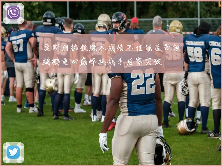 莫斯利执教魔术战绩不佳能否带领鹈鹕重回巅峰挑战季后赛突破