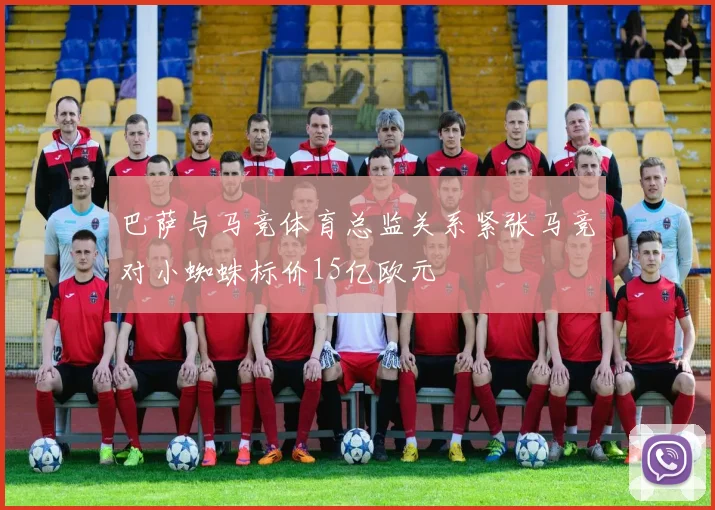 巴萨与马竞体育总监关系紧张马竞对小蜘蛛标价15亿欧元