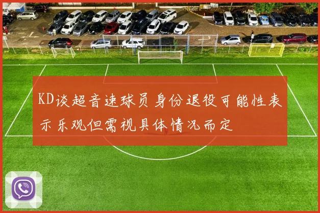 KD谈超音速球员身份退役可能性表示乐观但需视具体情况而定