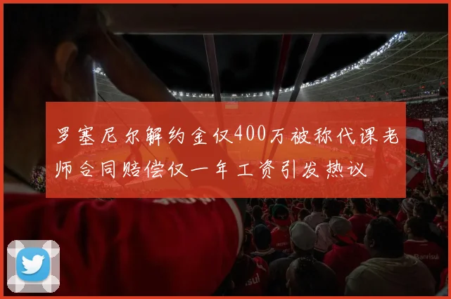 罗塞尼尔解约金仅400万被称代课老师合同赔偿仅一年工资引发热议