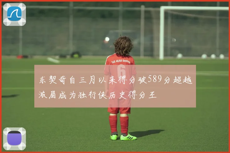 东契奇自三月以来得分破589分超越浓眉成为独行侠历史得分王
