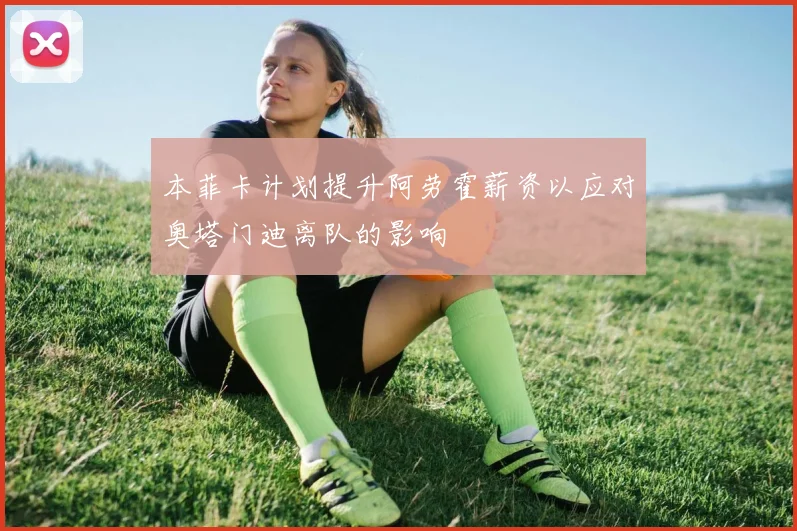 本菲卡计划提升阿劳霍薪资以应对奥塔门迪离队的影响