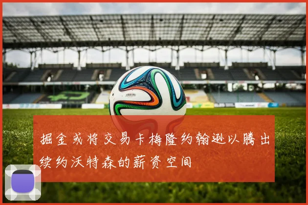 掘金或将交易卡梅隆约翰逊以腾出续约沃特森的薪资空间