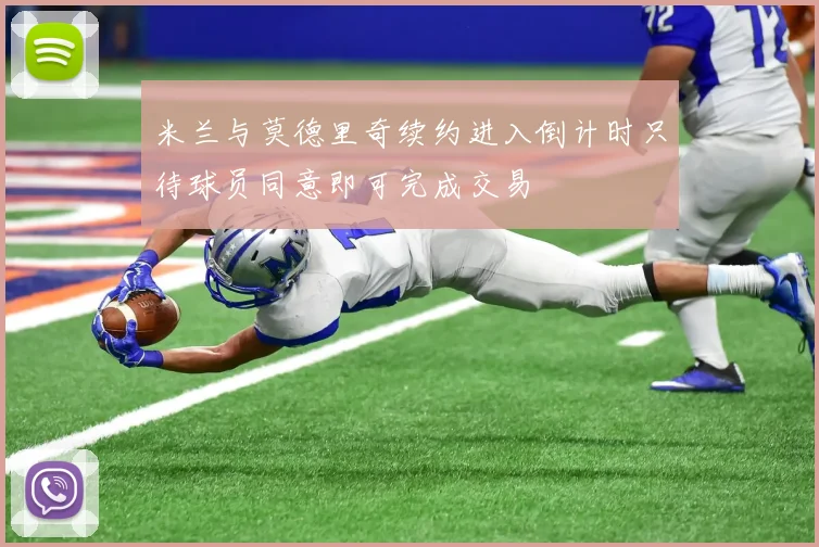 米兰与莫德里奇续约进入倒计时只待球员同意即可完成交易
