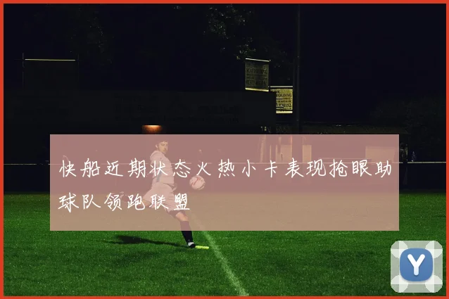 快船近期状态火热小卡表现抢眼助球队领跑联盟