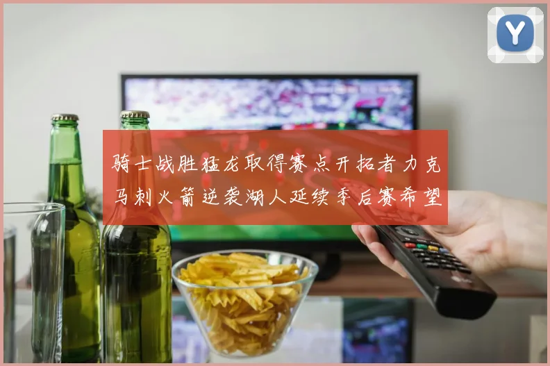 骑士战胜猛龙取得赛点开拓者力克马刺火箭逆袭湖人延续季后赛希望