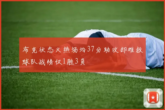 布克状态火热场均37分助攻却难救球队战绩仅1胜3负