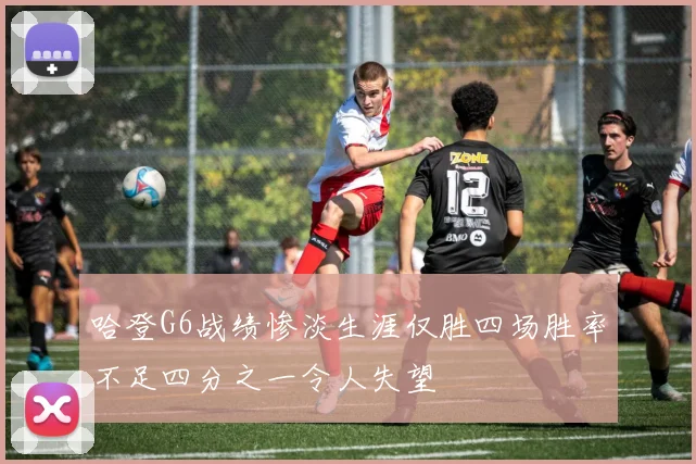 哈登G6战绩惨淡生涯仅胜四场胜率不足四分之一令人失望