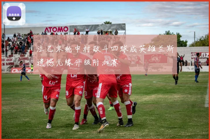 法乙末轮中村敬斗四球成英雄兰斯遗憾无缘升级附加赛