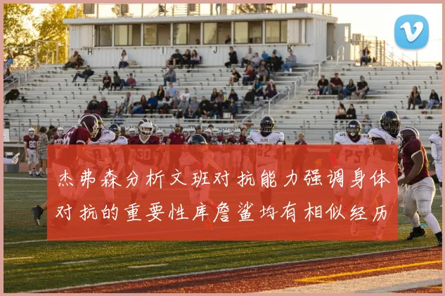 杰弗森分析文班对抗能力强调身体对抗的重要性库詹鲨均有相似经历